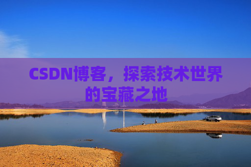 CSDN博客，探索技术世界的宝藏之地